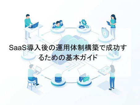 SaaS導入後の運用体制構築で成功するための基本ガイド