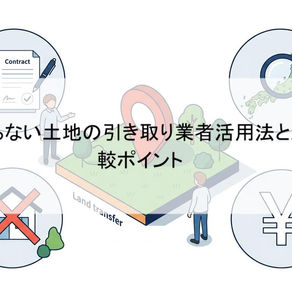 いらない土地の引き取り業者活用法と比較ポイント