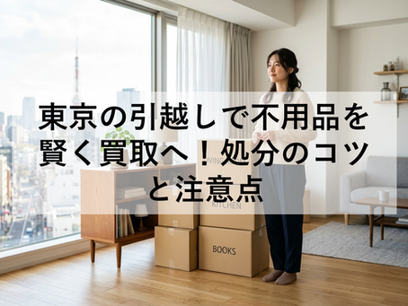 東京の引越しで不用品を賢く買取へ!処分のコツと注意点
