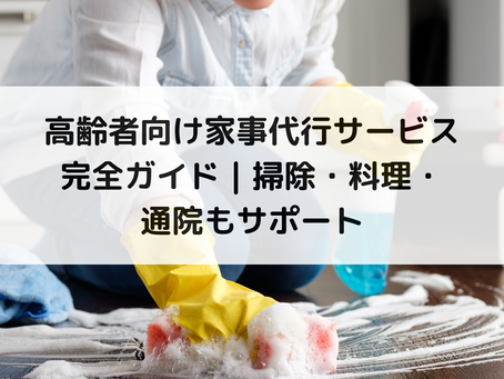 高齢者向け家事代行サービス完全ガイド|掃除・料理・通院もサポート