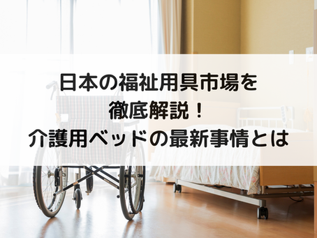 日本の福祉用具市場を徹底解説!介護用ベッドの最新事情とは