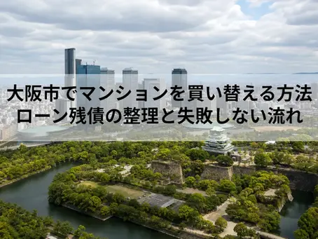 大阪市でマンションを買い替える方法|ローン残債の整理と失敗しない流れ