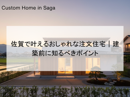 佐賀で叶えるおしゃれな注文住宅|建築前に知るべきポイント