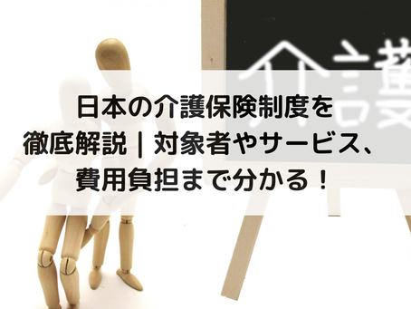 日本の介護保険制度を徹底解説|対象者やサービス、費用負担まで分かる!