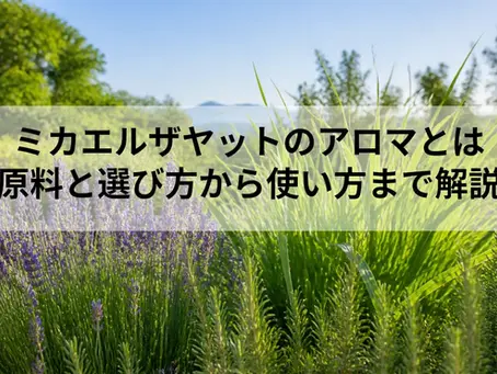 ミカエルザヤットのアロマとは|原料と選び方から使い方まで解説