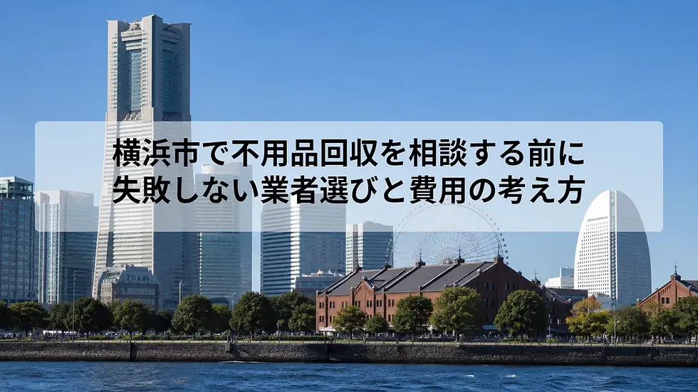 横浜市で不用品回収を相談する前に|失敗しない業者選びと費用の考え方