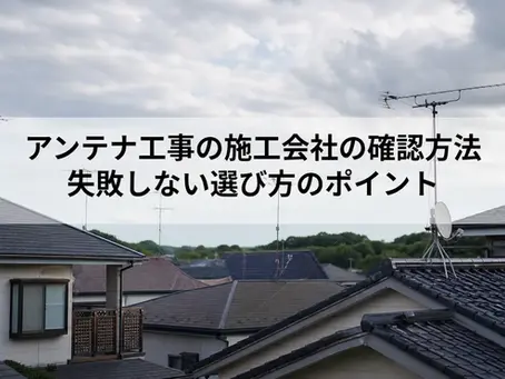 アンテナ工事の施工会社の確認方法|失敗しない選び方のポイント