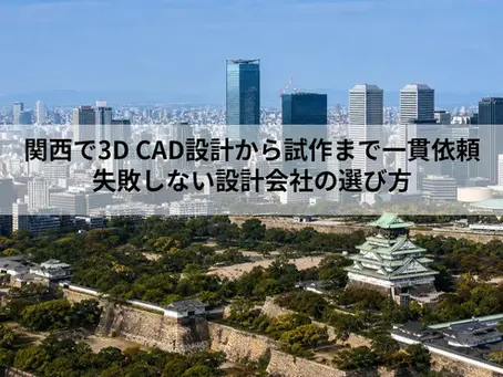関西で3D CAD設計から試作まで一貫依頼|失敗しない設計会社の選び方