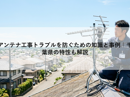 アンテナ工事トラブルを防ぐための知識と事例|千葉県の特性も解説
