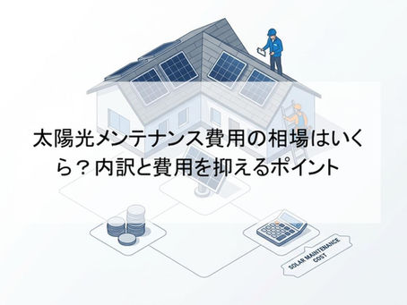 太陽光メンテナンス費用の相場はいくら？内訳と費用を抑えるポイント