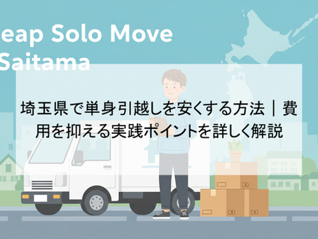 埼玉県で単身引越しを安くする方法|費用を抑える実践ポイントを詳しく解説