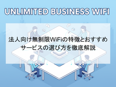 法人向け無制限WiFiの特徴とおすすめサービスの選び方を徹底解説