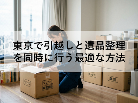 東京で引越しと遺品整理を同時に行う最適な方法とは