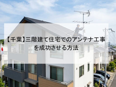 【千葉】三階建て住宅でのアンテナ工事を成功させる方法