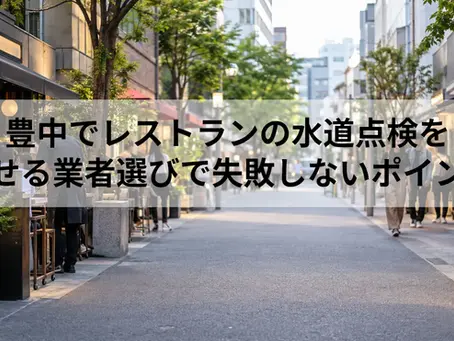 豊中でレストランの水道点検を任せる業者選びで失敗しないポイント