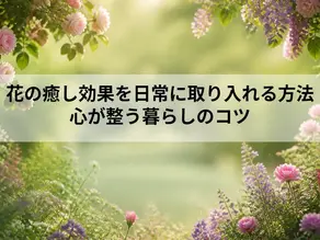 花の癒し効果を日常に取り入れる方法|心が整う暮らしのコツ
