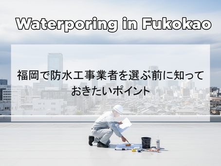 福岡で防水工事業者を選ぶ前に知っておきたいポイント