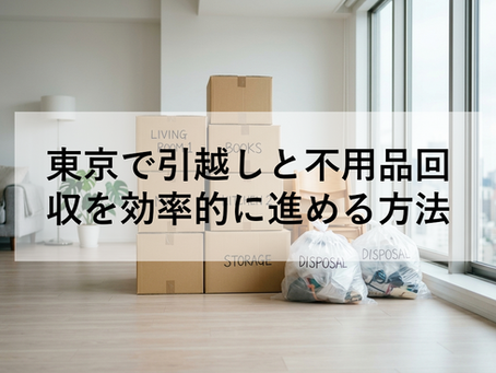 東京で引越しと不用品回収を効率的に進める方法