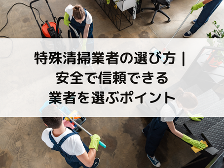 特殊清掃業者の選び方|安全で信頼できる業者を選ぶポイント