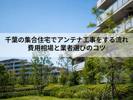千葉の集合住宅でアンテナ工事をする流れ|費用相場と業者選びのコツ