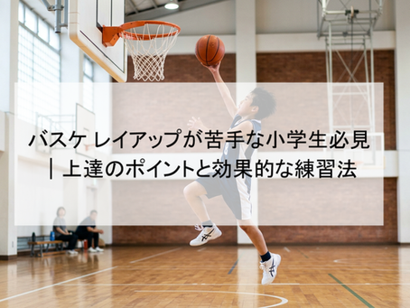 バスケ レイアップが苦手な小学生必見|上達のポイントと効果的な練習法