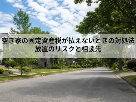 空き家の固定資産税が払えないときの対処法|放置のリスクと相談先