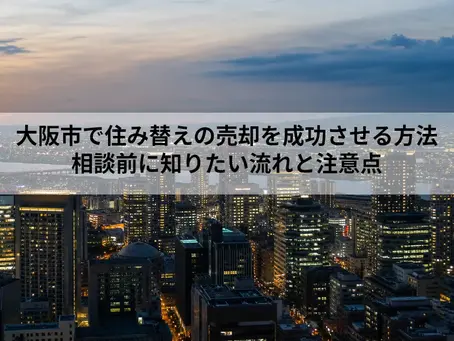 大阪市で住み替えの売却を成功させる方法|相談前に知りたい流れと注意点