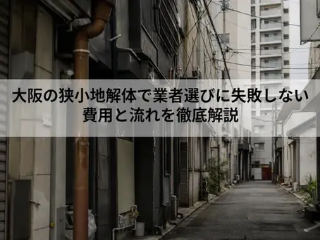 大阪の狭小地解体で業者選びに失敗しない|費用と流れを徹底解説