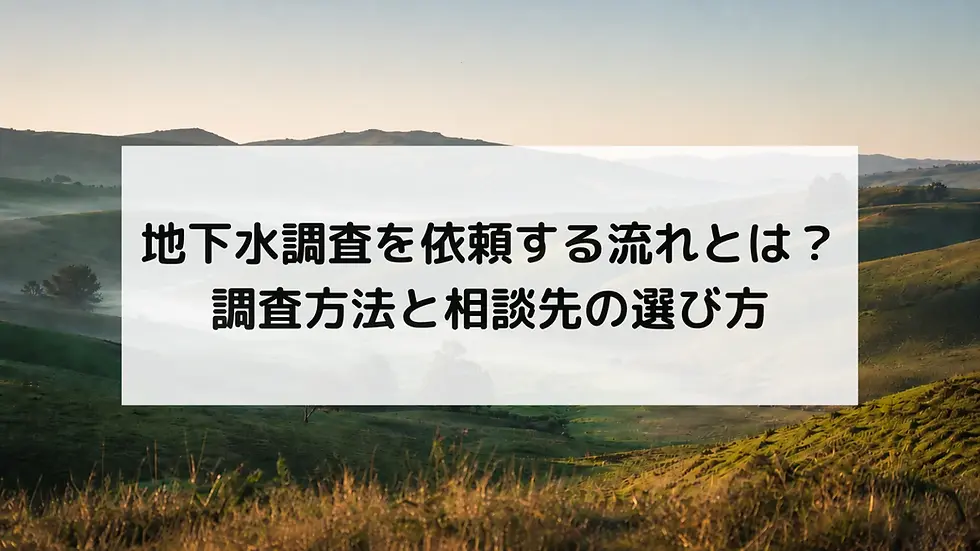 地下水調査を依頼する流れとは?|調査方法と相談先の選び方