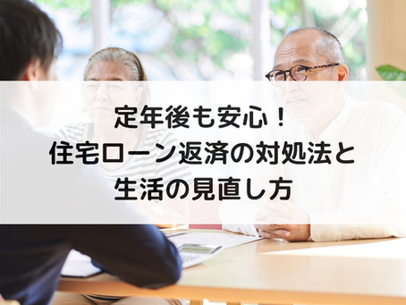 定年後も安心！住宅ローン返済の対処法と生活の見直し方
