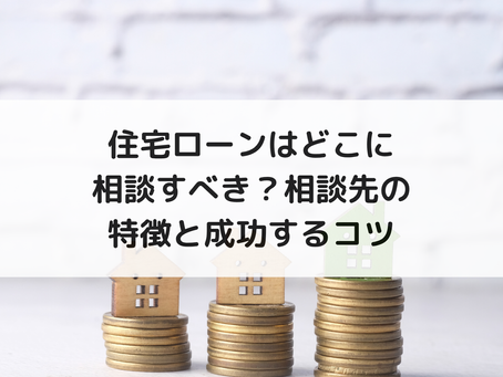 住宅ローンはどこに相談すべき？相談先の特徴と成功するコツ