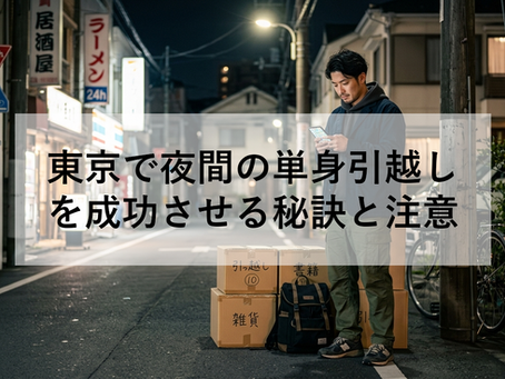 東京で夜間の単身引越しを成功させる秘訣と注意点