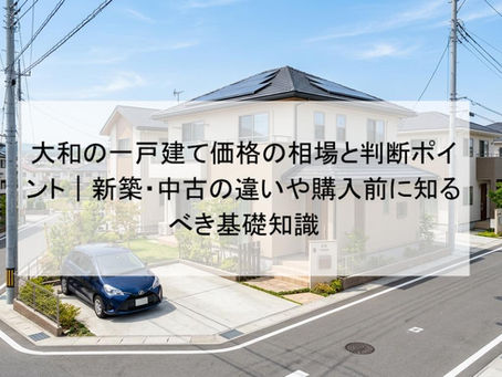 大和の一戸建て価格の相場と判断ポイント|新築・中古の違いや購入前に知るべき基礎知識