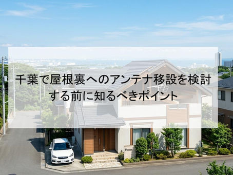 千葉で屋根裏へのアンテナ移設を検討する前に知るべきポイント