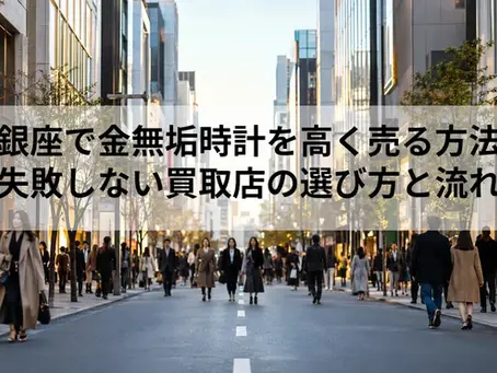 銀座で金無垢時計を高く売る方法|失敗しない買取店の選び方と流れ