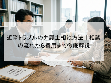 近隣トラブルの弁護士相談方法｜相談の流れから費用まで徹底解説