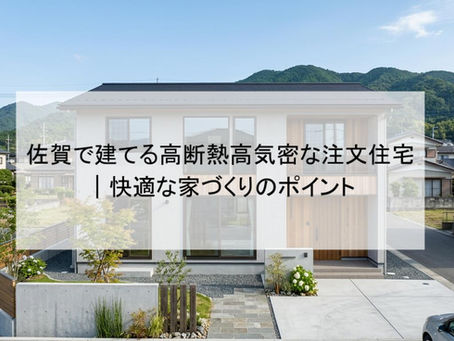佐賀で建てる高断熱高気密な注文住宅｜快適な家づくりのポイント