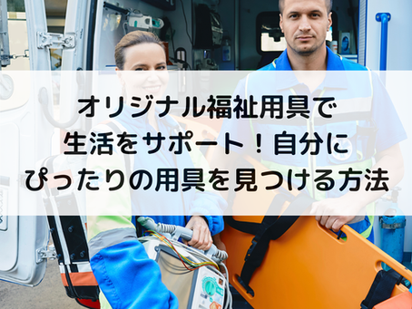 オリジナル福祉用具で生活をサポート!自分にぴったりの用具を見つける方法