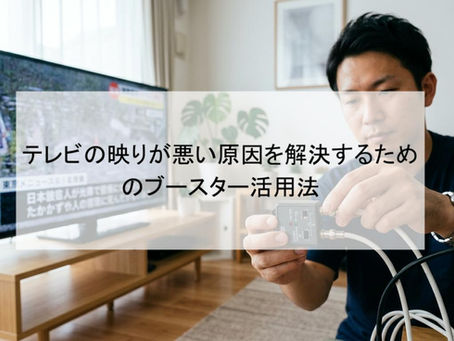 テレビの映りが悪い原因を解決するためのブースター活用法