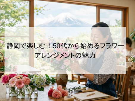 静岡で楽しむ！50代から始めるフラワーアレンジメントの魅力