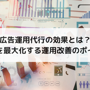広告運用代行の効果とは？成果を最大化する運用改善のポイント