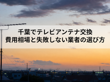 千葉でテレビアンテナ交換|費用相場と失敗しない業者の選び方