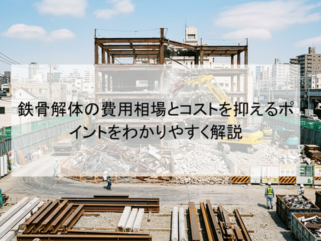 鉄骨解体の費用相場とコストを抑えるポイントをわかりやすく解説