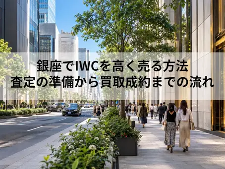 銀座でIWCを高く売る方法|査定の準備から買取成約までの流れ