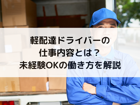 軽配達ドライバーの仕事内容とは？未経験OKの働き方を解説