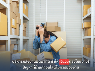 บริหารหลังบ้านผิดพลาด ทำให้เงินจมตรงไหนบ้าง? ปัญหาที่ร้านค้าออนไลน์ไม่ควรมองข้าม