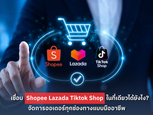 เชื่อม Shopee Lazada TikTok Shop ในที่เดียวได้ยังไง? จัดการออเดอร์ทุกช่องทางแบบมืออาชีพ