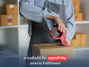 การแพ็คที่ดีคือกุญแจสำคัญของงาน Fulfillment
