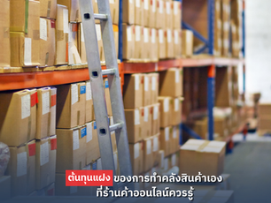 ต้นทุนแฝงของการทำคลังสินค้าเอง ที่ร้านค้าออนไลน์ควรรู้