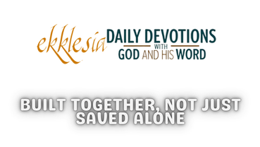 Built Together, Not Just Saved Alone